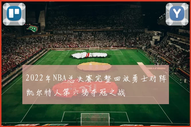 2022年NBA总决赛完整回放勇士对阵凯尔特人第六场夺冠之战
