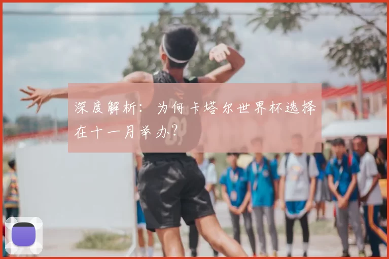 深度解析：为何卡塔尔世界杯选择在十一月举办？