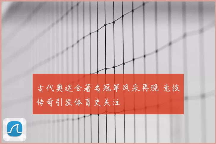 古代奥运会著名冠军风采再现 竞技传奇引发体育史关注