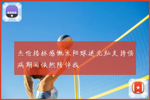 杰伦格林感慨太阳球迷无私支持伤病期间依然陪伴我
