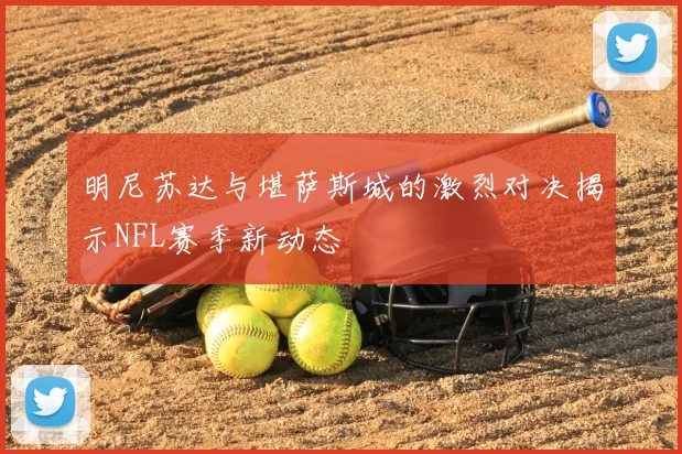 明尼苏达与堪萨斯城的激烈对决揭示NFL赛季新动态