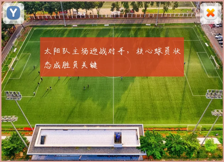 太阳队主场迎战对手,核心球员状态成胜负关键