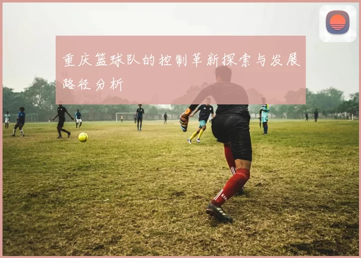 重庆篮球队的控制革新探索与发展路径分析