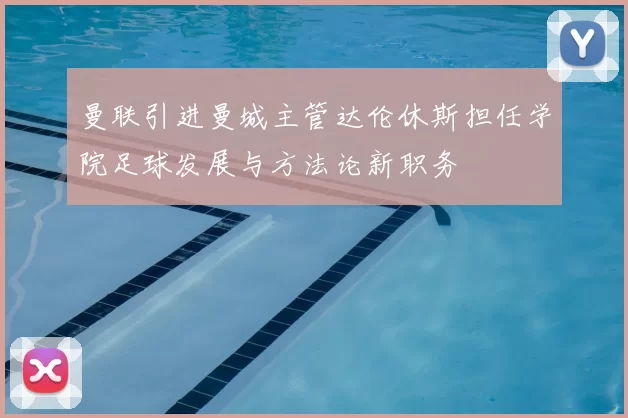 曼联引进曼城主管达伦休斯担任学院足球发展与方法论新职务