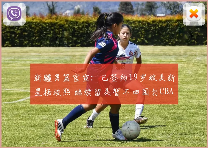 新疆男篮官宣：已签约19岁旅美新星杨竣熙 继续留美暂不回国打CBA_球员_北京_四川
