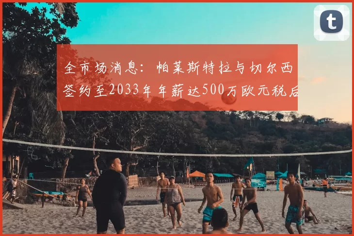全市场消息:帕莱斯特拉与切尔西签约至2033年年薪达500万欧元税后