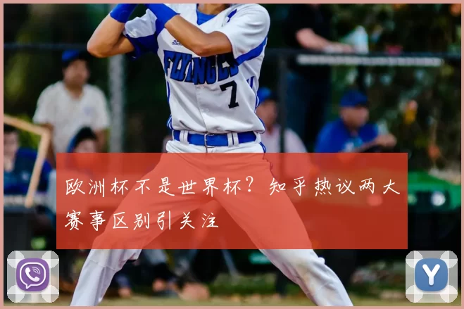 欧洲杯不是世界杯?知乎热议两大赛事区别引关注