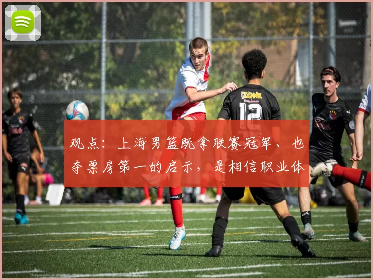 观点:上海男篮既拿联赛冠军、也夺票房第一的启示,是相信职业体育的力量!