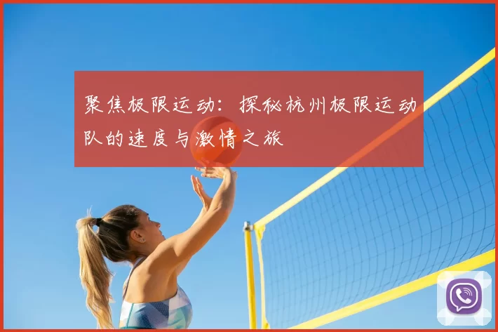 聚焦极限运动:探秘杭州极限运动队的速度与激情之旅