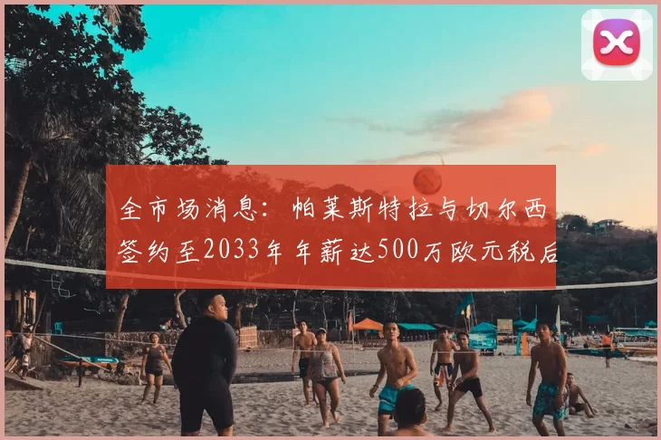 全市场消息:帕莱斯特拉与切尔西签约至2033年年薪达500万欧元税后