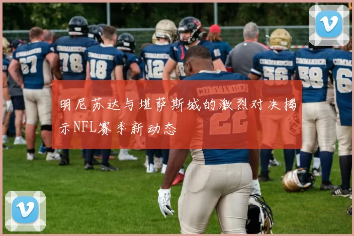 明尼苏达与堪萨斯城的激烈对决揭示NFL赛季新动态