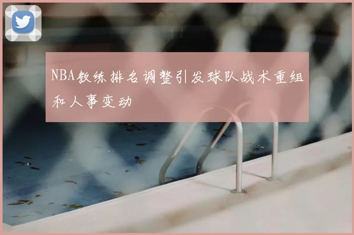 NBA教练排名调整引发球队战术重组和人事变动
