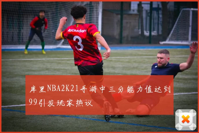 库里NBA2K21手游中三分能力值达到99引发玩家热议