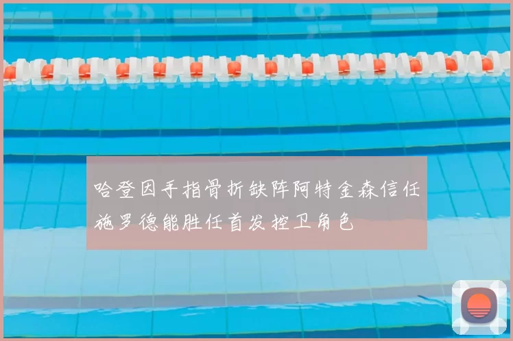 哈登因手指骨折缺阵阿特金森信任施罗德能胜任首发控卫角色