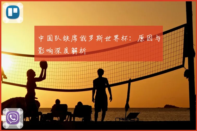 中国队缺席俄罗斯世界杯:原因与影响深度解析