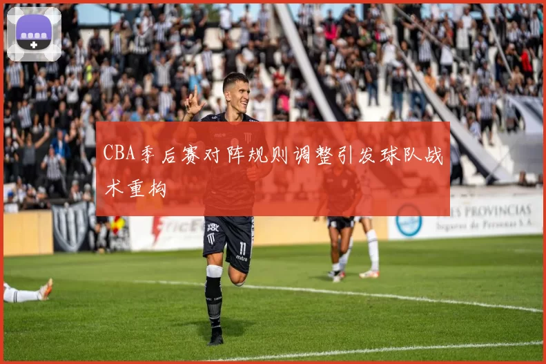 CBA季后赛对阵规则调整引发球队战术重构