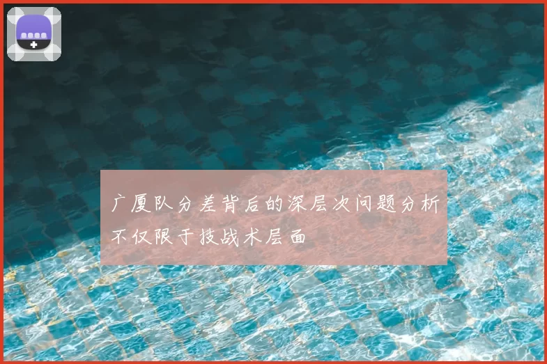 广厦队分差背后的深层次问题分析不仅限于技战术层面