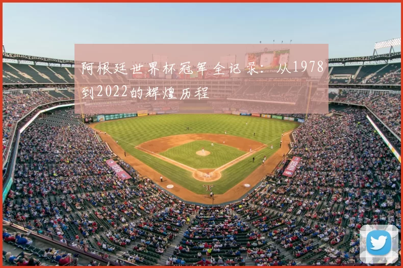 阿根廷世界杯冠军全记录:从1978到2022的辉煌历程