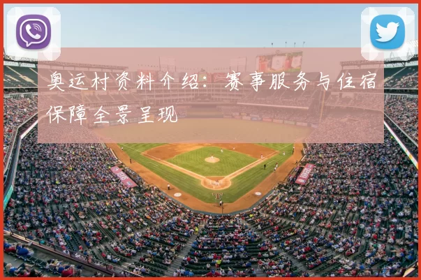 奥运村资料介绍:赛事服务与住宿保障全景呈现
