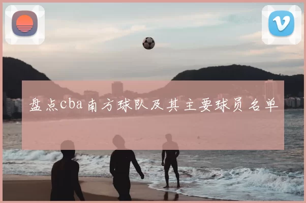 盘点cba南方球队及其主要球员名单