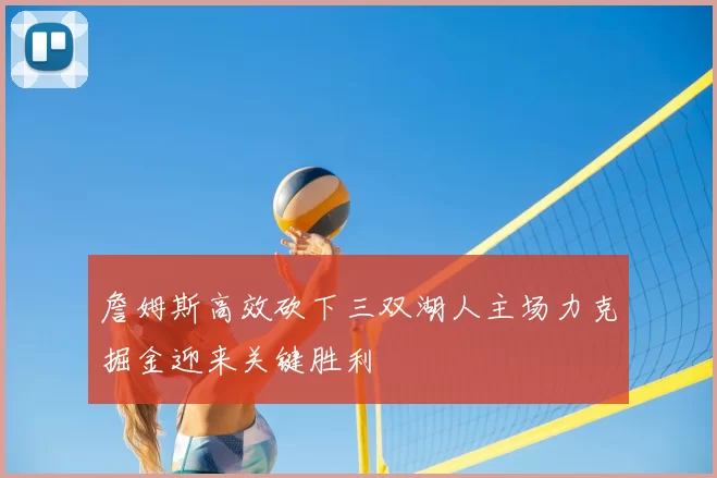 詹姆斯高效砍下三双湖人主场力克掘金迎来关键胜利