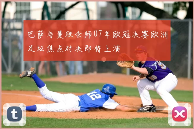 巴萨与曼联会师07年欧冠决赛欧洲足坛焦点对决即将上演