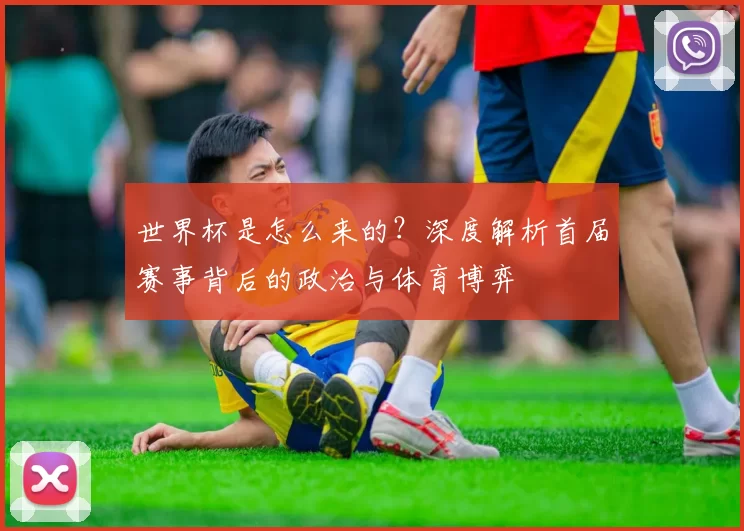世界杯是怎么来的?深度解析首届赛事背后的政治与体育博弈