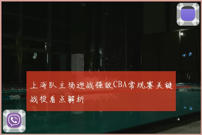 上海队主场迎战强敌CBA常规赛关键战役看点解析