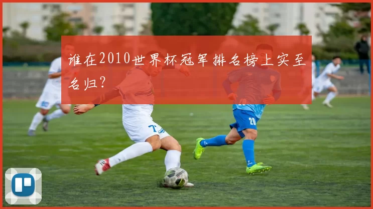 谁在2010世界杯冠军排名榜上实至名归?