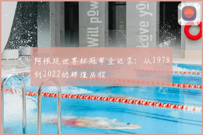 阿根廷世界杯冠军全记录:从1978到2022的辉煌历程