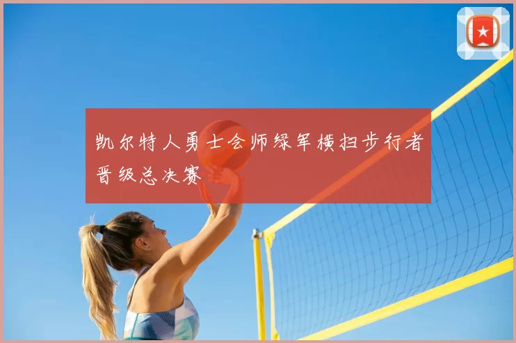 凯尔特人勇士会师绿军横扫步行者晋级总决赛