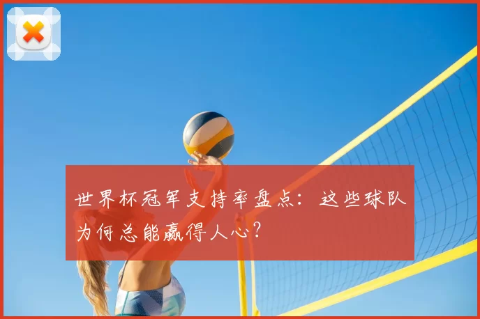 世界杯冠军支持率盘点:这些球队为何总能赢得人心?