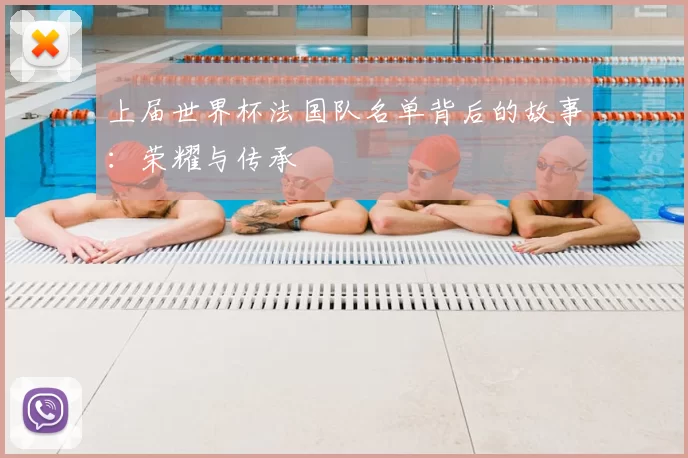 上届世界杯法国队名单背后的故事：荣耀与传承