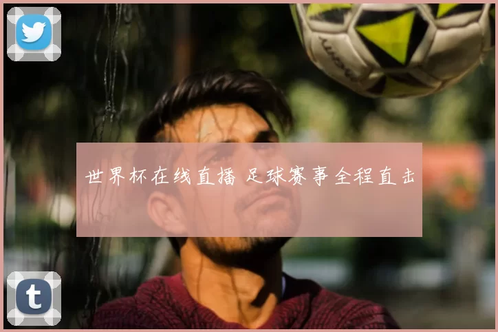 世界杯在线直播 足球赛事全程直击