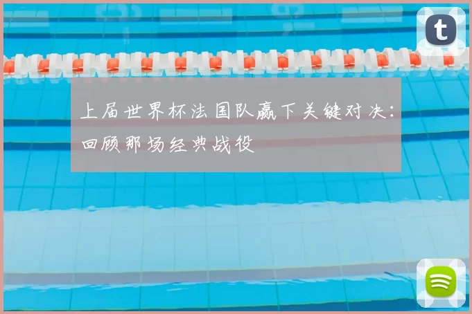 上届世界杯法国队赢下关键对决：回顾那场经典战役