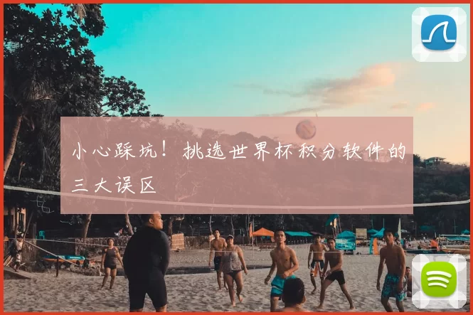小心踩坑！挑选世界杯积分软件的三大误区