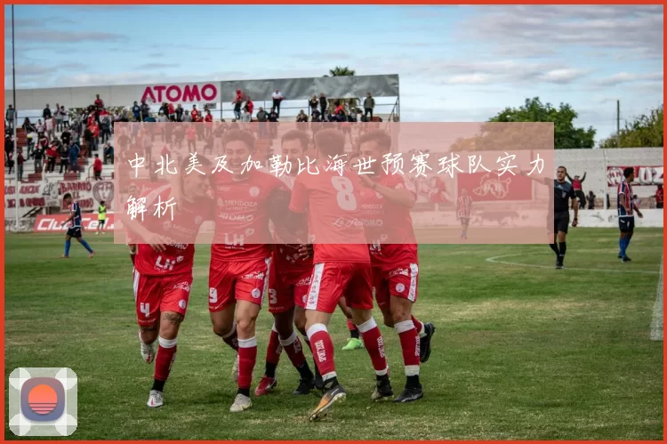 中北美及加勒比海世预赛球队实力解析