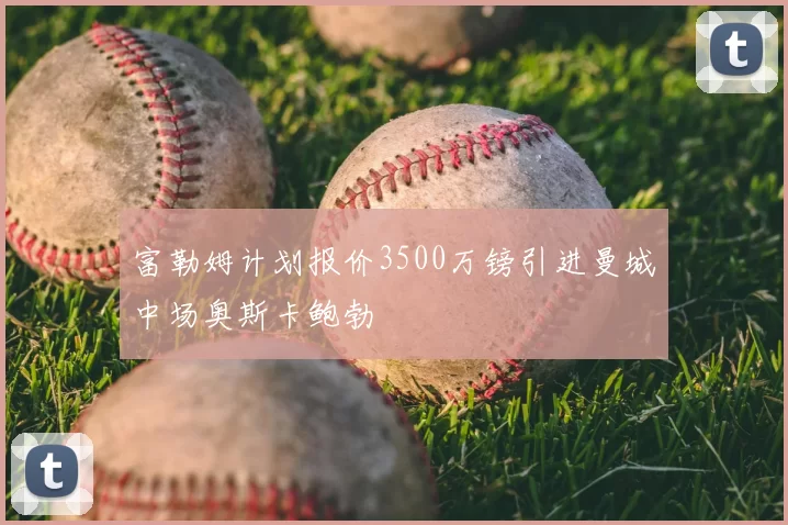 富勒姆计划报价3500万镑引进曼城中场奥斯卡鲍勃