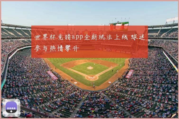 世界杯竞猜app全新玩法上线 球迷参与热情攀升