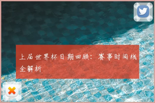 上届世界杯日期回顾:赛事时间线全解析