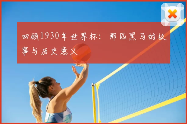 回顾1930年世界杯:那匹黑马的故事与历史意义
