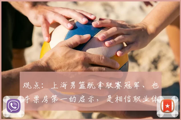 观点:上海男篮既拿联赛冠军、也夺票房第一的启示,是相信职业体育的力量!