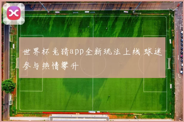 世界杯竞猜app全新玩法上线 球迷参与热情攀升