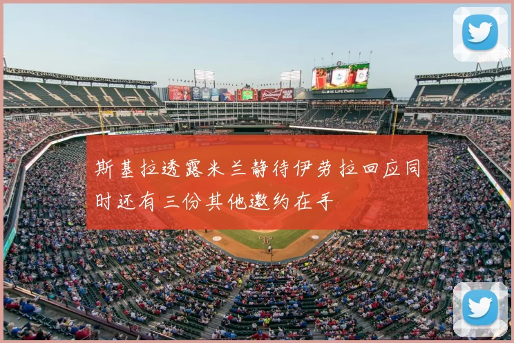 斯基拉透露米兰静待伊劳拉回应同时还有三份其他邀约在手