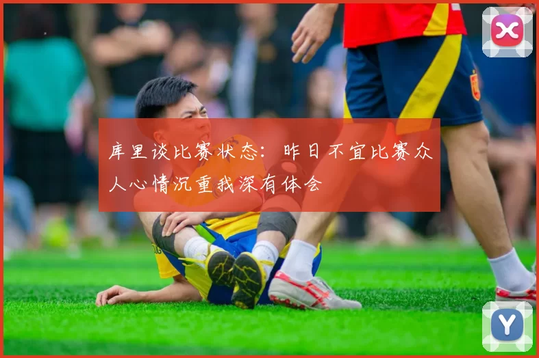 库里谈比赛状态:昨日不宜比赛众人心情沉重我深有体会