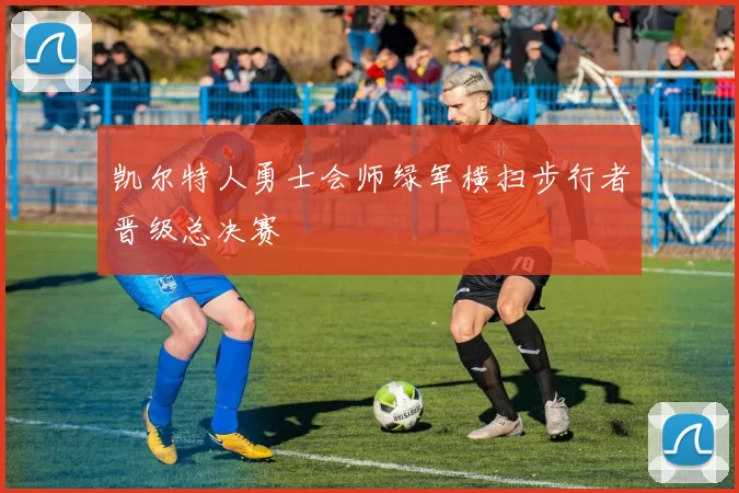 凯尔特人勇士会师绿军横扫步行者晋级总决赛