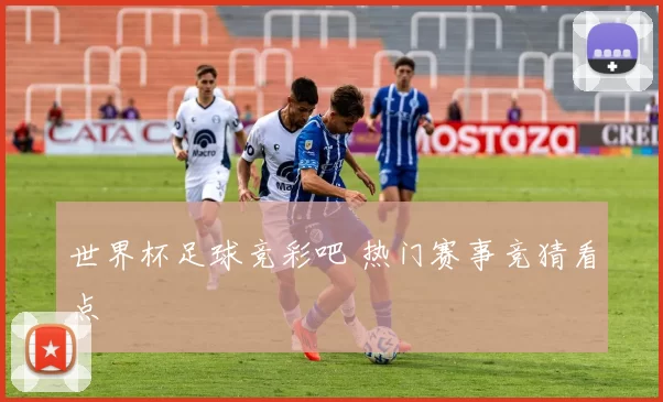 世界杯足球竞彩吧 热门赛事竞猜看点
