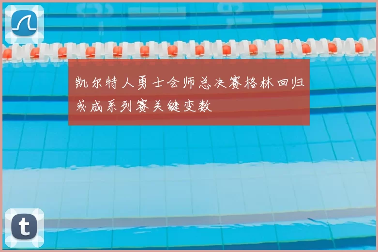凯尔特人勇士会师总决赛格林回归或成系列赛关键变数