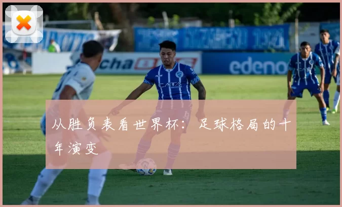 从胜负表看世界杯:足球格局的十年演变