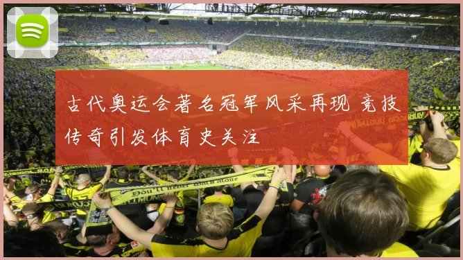 古代奥运会著名冠军风采再现 竞技传奇引发体育史关注